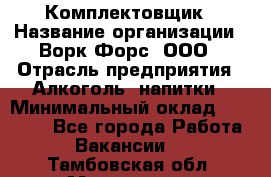 Комплектовщик › Название организации ­ Ворк Форс, ООО › Отрасль предприятия ­ Алкоголь, напитки › Минимальный оклад ­ 27 000 - Все города Работа » Вакансии   . Тамбовская обл.,Моршанск г.